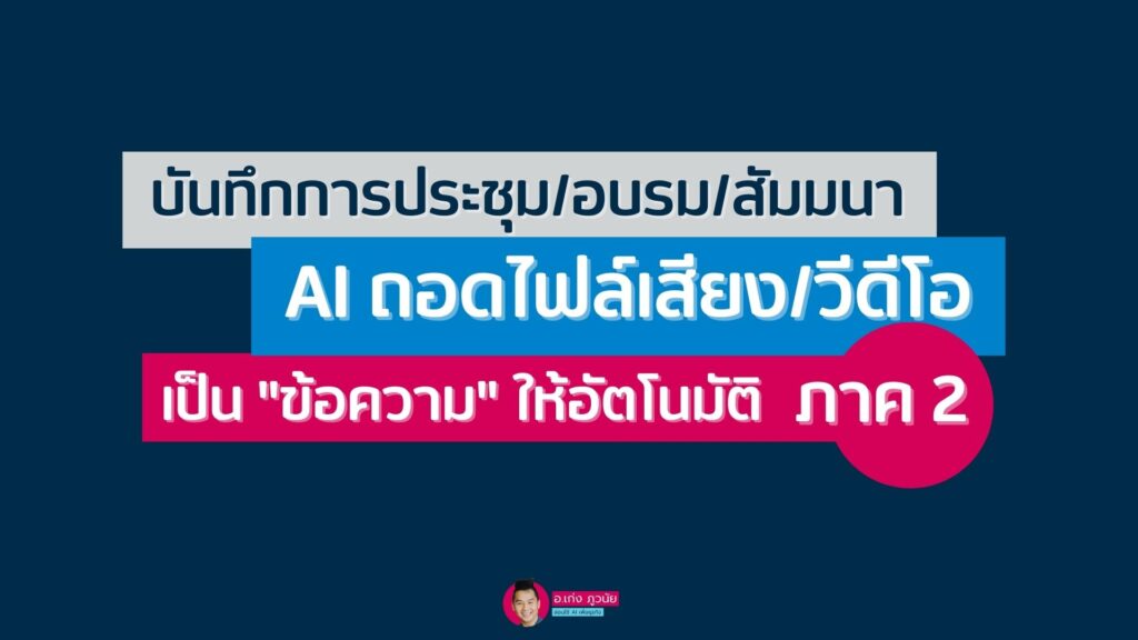 AI ถอดไฟล์เสียง ไฟล์วีดีโอ บันทึกการประชุม/อบรม/สัมมนา เป็น"ข้อความ" ให้อัตโนมัติ เวอร์ชั่น 2