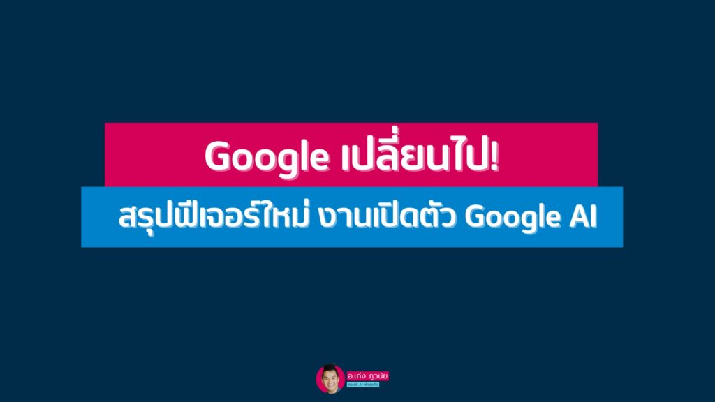 Google เปลี่ยนไป! สรุปฟีเจอร์ใหม่ งานเปิดตัว Google AI